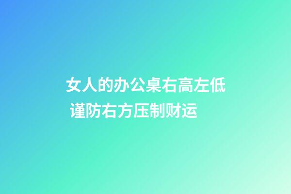 女人的办公桌右高左低 谨防右方压制财运